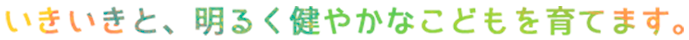 保育園紹介。いきいきと、明るく健やかなこどもを育てます。